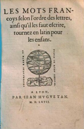 Les Mots Francoys selon l'ordre des lettres : ainsi qu'il les faut escrire, tournez en latin pour les enfans