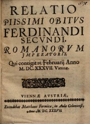Relatio Piissimi Obitvs Ferdinandi Secvndi, Romanorvm Imperatoris, Qui contigit 15. Februarij Anno M.DC.XXXVII. Viennae