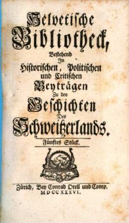 Helvetische Bibliotheck, bestehend in historischen, politischen und critischen Beyträgen zu den Geschichten des Schweitzerlands. 5. 1736