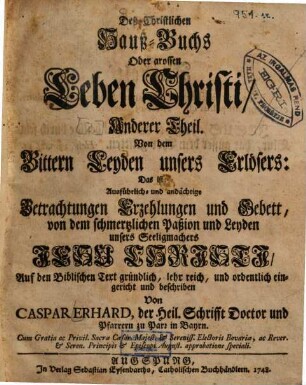 Deß Christlichen Hauß-Buchs Oder grossen Leben Christi, ... Theil. Anderer Theil, Von dem Bittern Leyden unsers Erlösers: Das ist: Ausführlich- und andächtige Betrachtungen Erzehlungen und Gebett, von dem schmertzlichen Paßion und Leyden unsers Seeligmachers Jesu Christi