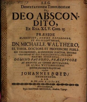 Dissertationem Theologicam De Deo Abscondito, Ex Esa. XLV. Com. 15. Praeside ... Dn. Michaele Walthero ... In Alma Wittebergensi publicae placidaeque disquisitioni exponit Johannes Held, Thorunensis. A. & R. D. VII. Aug. A. MDCXC.