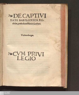 DE CAPTIVI||TATE BABYLONICA EC=||clesiæ, præludium Martini Lutheri.|| Vuittembergæ.||