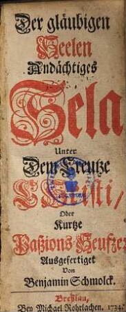 Der gläubigen Seelen Andächtiges Sela unter dem Creutze Christi, oder Kurtze Paßions-Seufzer