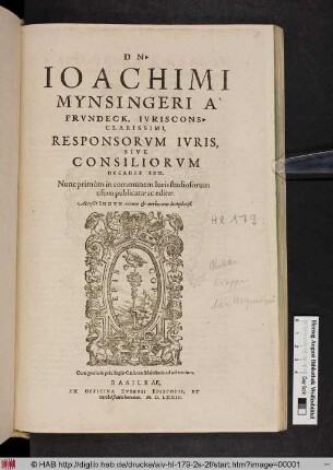 Dn. Ioachimi Mynsingeri À Frvndeck, Ivriscons. Clarissimi, Responsorvm Ivris, Sive Consiliorvm Decades Sex. Nunc primùm in communem Iuris studiosorum usum publicatæ ac editæ. Acceßit Index rerum [et] uerborum locupletiß.