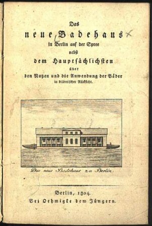 Das neue Badehaus in Berlin auf der Spree : nebst dem Hauptsächlichsten über den Nutzen und die Anwendung der Bäder in diätetischer Rücksicht