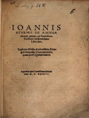 Joannis Sturmii De amissa dicendi ratione : ad Franciscum Frossium iurisconsultum libri duo ; explicata est hisce duobus libris, & integra interposita Ciceronis oratio, quam pro P. Quintio habuit