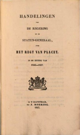 Handelingen van de regering en de staten-generaal over het regt van placet : In de zitting van 1846 - 47