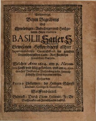 Leichpredigt Beym Begräbnis Deß Ehrwürdigen, Andechtigen und Hochgelarten Herrn Doctoris Basilii Satler S. Gewesenen Hoffpredigers allhier ... Welcher Anno 1624. am 9. Novembris ... gestorben ...