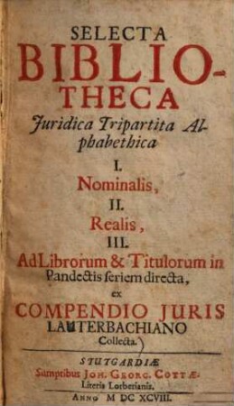 Selecta bibliotheca juridica tripartita alphabetica : I. nominalis, II. realis, III. ad librorum & titulorum in pandectis seriem directa, ex compendio juris Lauterbachiano collecta