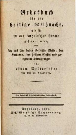 Gebetbuch für die heilige Weihnacht, wie sie in der katholischen Kirche gefeyert wird : mit der aus dem Latein übersetzten Mette, dem Hochamte, den heiligen Messen und geeigneten Betrachtungen