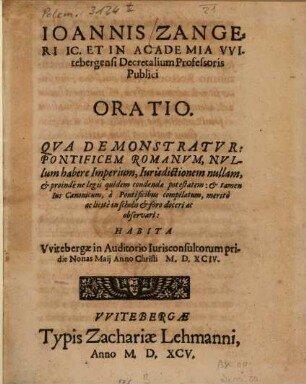 Oratio, qua demonstratur: pontificem Romanum, nullum habere imperium, iurisdictionem nullam, ... tamen ius canonicum, ... merito ... in scholis ... doceri ac observari : Habita Witebergae ... MDXCIV