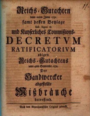 Reichs-Gutachten vom 22ten Junii 1731 : samt dessen Beylage Sub Signo und Kayserliches Commißions-Decretvm Ratificatorivm obigen Reichs-Gutachtens vom 4ten Septembr. 1731. Der Handwercker abgestellte Mißbräuche betreffend