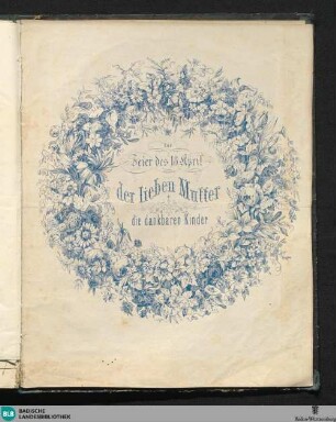 Mit den Blumen, mit den Blüten : zur Feier des 18. April; der lieben Mutter die dankbaren Kinder