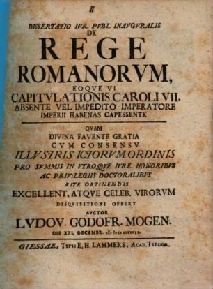 Dissertatio iur. publ. inauguralis de rege Romanorum, eoque vi capitulationis Caroli VII. absente vel impedito imperatore imperii habenas capessente