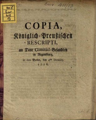Copia Königlich-Preußischen Rescripti, an Dero Comitial-Gesandten in Regensburg : de dato Berlin, den 4. Dezembr. 1756.