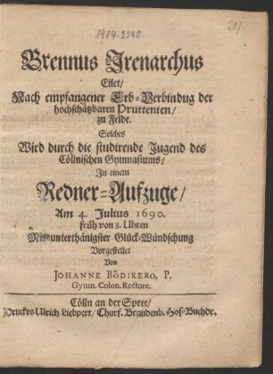 Brennus Irenarchus Eilet/ Nach empfangener Erb-Verbindung der hochschätzbaren Pruttenien/ zu Felde : Solches Wird durch die studirende Jugend des Cöllnischen Gymnasiums/ In einem Redner-Aufzuge/ Am 4. Julius 1690. früh von 8. Uhren Mit unterthänigster Glück-Wündschung Vorgestellet