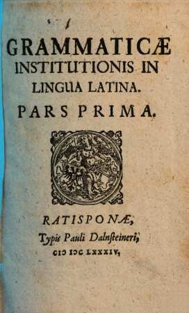 Grammaticae Institutionis In Lingua Latina. Pars .... 1