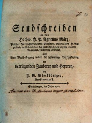 Sendschreiben an den Hochw. H.P. Agnellus März, Priester des hochberühmten Einsidler-Ordens des H. Augustins, wirklichen Lehrer der Gottesgelehrtheit bey den löblichen Augustiner-Vätern zu München, über seine Vertheidigung wider die schwulstige Vertheidigung der betrügenden Zauberey und Hexerey