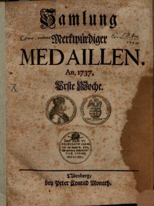 Samlung merkwürdiger Medaillen : in welcher wöchentlich ein curieuses Gepräg, meistens von modernen Medaillen, ausgesuchet, und nicht nur fleisig in Kupfer vorgestellet, sondern auch durch eine historische Erläuterung hinlänglich erkläret, 1737, Woch 1 - 9