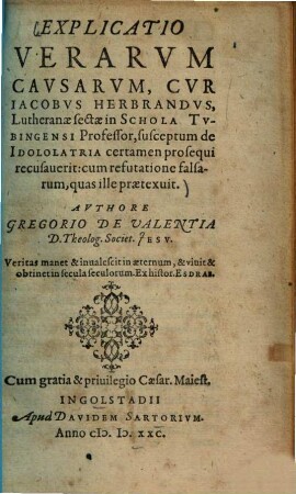 Explicatio verarum causarum, cur Jacobus Herbrandus, Lutheranae secta in schola Tubingensi professor, susceptum de idololatria certamen prosequi recusaverit : cum refutatione falsarum, quas ille praetexuit