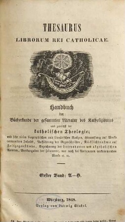 Thesaurus librorum rei catholicae : Handbuch der Bücherkunde der gesammten Literatur des Katholicismus und zunächst der katholischen Theologie ; mit sehr vielen biographischen und literärischen Notizen ..., 1. A - H