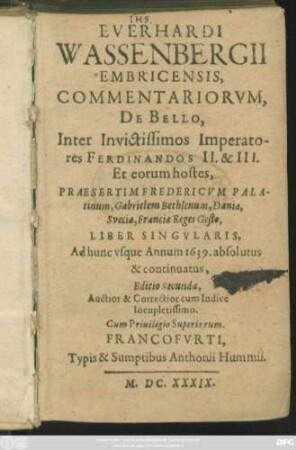 Everhardi Wassenbergii Embricensis, Commentariorum, De Bello, Inter Invictissimos Imperatores Ferdinandos II. & III. Et eorum hostes, Praesertim Fredericum Palatinum, Gabrielem Bethlenum, Daniae, Sveciae, Franciae Reges Gesto, Liber Singularis : Ad hunc usque Annum 1639. absolutus & continuatus