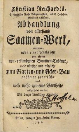 Christian Reichardts ... Abhandlung von allerhand Saamen-Werk : worinnen, nebst einer Nachricht von einem neu-erfundenen Saamen-Cabinet, viele nöthige und nützliche zum Garten- und Acker-Bau gehörige ... Vortheile mitgetheilet werden