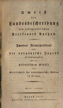 Umriß der Landesbeschreibung des eidsgenössischen Freistaates Aargau : zweites Neujahrsblatt für die aargauische Jugend, herausgegeben von der historischen Klasse der Gesellschaft für vaterländische Kultur im Aargau