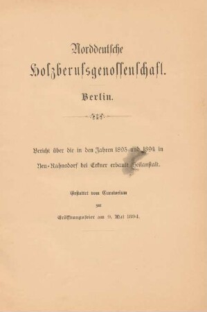 Bericht über die in den Jahren 1893 und 1894 in Neu-Rahnsdorf bei Erkner erbaute Heilanstalt : erstattet vom Curatorium zur Eröffnungsfeier am 9. Mai 1894