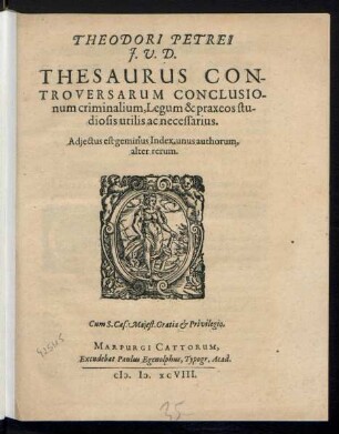 THEODORI PETREI || J.V.D.|| THESAURUS CON-||TROVERSARUM CONCLUSIO-||num criminalium, Legum & praxeos stu-||diosis utilis ac necessarius.|| Adjectus est geminus Index, unus authorum,|| alter rerum.||