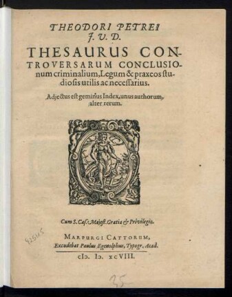 THEODORI PETREI || J.V.D.|| THESAURUS CON-||TROVERSARUM CONCLUSIO-||num criminalium, Legum & praxeos stu-||diosis utilis ac necessarius.|| Adjectus est geminus Index, unus authorum,|| alter rerum.||