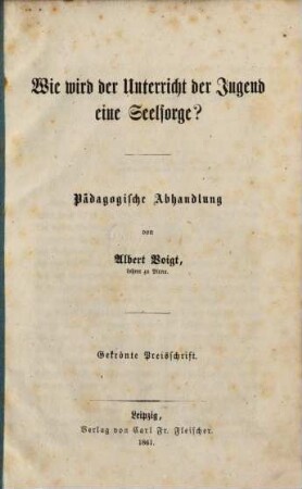 Wie wird der Unterricht der Jugend eine Seelsorge? : Pädagogische Abhandlung. Gekrönte Preisschrift