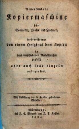 Neuerfundene Kopiermaschine für Geometer, Maler und Zeichner, durch welche man von einem Original drei Kopien in drei verschiedenen Verhältnissen zugleich oder auch jede einzeln verfertigen kann : mit Abbildung der in Kupfer gestochenen Maschine