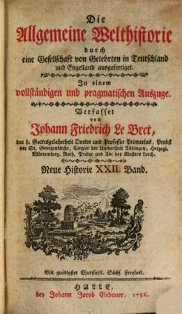 Die Allgemeine Welthistorie durch eine Gesellschaft von Gelehrten in Teutschland und Engelland ausgefertiget : In einem vollständigen und pragmatischen Auszuge mit zureichenden Allegationen, 22. Neue Historie ; Bd. 22