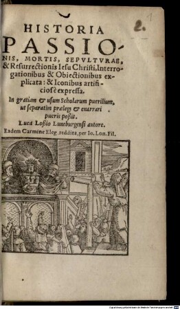 Historia Passionis, Mortis, Sepvltvrae & Resurrectionis Iesu Christi : Interrogationibus & Obiectionibus explicata: & Iconibus artificiosè expressa