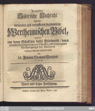 Fortgesetzte Historische Nachricht von der bekannten und verruffenen sogenannten Wertheimischen Bibel, darinnen von denen Schicksalen dieses Bibelwercks, denen darwider herausgekommenen Schriften, und denen eigenen Vertheidigungen des Ubersetzers weiterer Bericht ertheilet wird von M. Johann Nicolaus Sinnhold, V.D.M. Vierte und Letzte Fortsetzung.