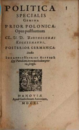 Politica Specialis : Gemina Prior Polonica ; Opus posthumum Cl. U. D. Bartholomaei Keckermanni. Posterior Germanica