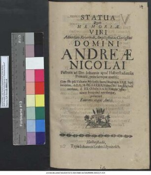 Statua Quam Memoriae Viri Admodum Reverendi, Amplissimi ac Clarissimi Domini Andreae Nicolai Pastoris ad Div. Johannis apud Halberstadienses Primarii, praeclareque meriti; Cum Ille Victoriae Michaelis Sacra Die, quae in XXIX. Sept. incidebat, A. O. R. M.DC.LXXXIX. Victor Duci Suo Michaeli mortuus, d. IIX. Octobr. e. a. in Templo Johannitano honorifice tumularetur; posuerunt Fautores atque Amici