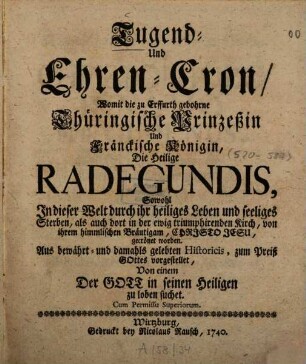 Tugend- und Ehren-Cron, womit die zu Erffurth gebohrne Thüringische Prinzeßin und Fränckische Königin, die Heilige Radegundis ... durch ihr heiliges Leben seeliges Sterben ... gecrönet worden