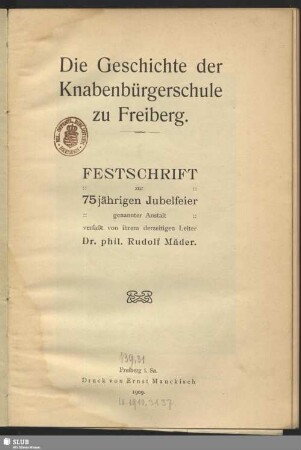 Die Geschichte der Knabenbürgerschule zu Freiberg : Festschrift zur 75jährigen Jubelfeier genannter Anstalt