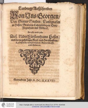 Landtags Außschreiben Von Uns Georgen/ Von Gottes Gnaden/ Landgrafen zu Hessen ... An alle und jede Deß NiderFürstenthums Hessen/ und darzu gehöriger Graf: und Herrschafften/ Landstände von Praelaten/ Ritterschafft und Stätten : [Datum Gissen/ Montags/ den 30. Tag Octobris, Anno 1637.]