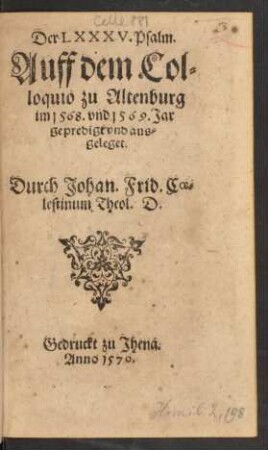 Der LXXXV. Psalm.|| Auff dem Col=||loquio zu Altenburg || im 1568. vnd 1569. Jar || gepredigt vnd aus=||geleget.|| Durch Johan. Frid. Coe=||lestinum Theol. D.||