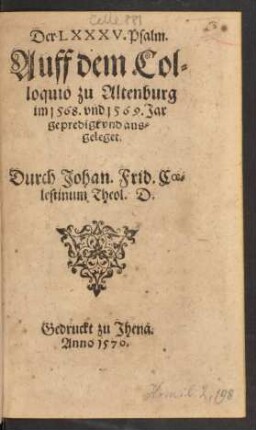Der LXXXV. Psalm.|| Auff dem Col=||loquio zu Altenburg || im 1568. vnd 1569. Jar || gepredigt vnd aus=||geleget.|| Durch Johan. Frid. Coe=||lestinum Theol. D.||
