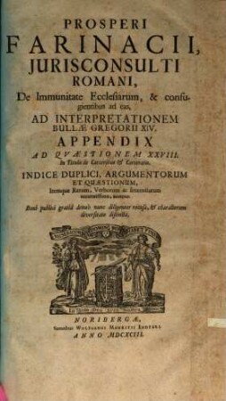 Prosperi Farinacii, Iurisconsulti Romani, De Immunitate Ecclesiarum, & confugientibus ad eas, Ad Interpretationem Bullae Gregorii XIV. Appendix Ad Quaestionem XXVIII. In Titulo de Carceribus & Carceratis : Indice Duplici, Argumentorum Et Quaestionum, Itemque Rerum, Verborum ac sententiarum accuratissimo, annexo