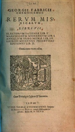 Georgii Fabricii Rerum misnicarum libri VII : Electorum Saxonia lib. I. Marchionum Misnensium lib. I. Annalium urbis Misnae lib. III. Siffrigi Misnensis presbyteri epitomes lib. II.