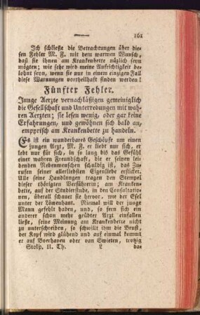 Fünfter Fehler. Junge Aerzte vernachläßigen gemeiniglich die Gesellschaft und Unterredungen mit wahren Aerzten; sie lesen wenig, oder gar keine Erfahrungen, und gewöhnen sich bald an, empyrisch am Krankenbette zu handeln