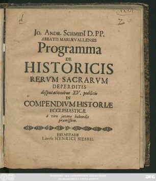 Jo. Andr. Schmidi[i] D. PP. Abbatis Mariaevallensis Programma De Historicis Rerum Sacrarum Deperditis : disputationibus XV. publicis In Compendium Historiae Ecclesiasticae a viro iuvene habendis praemissum