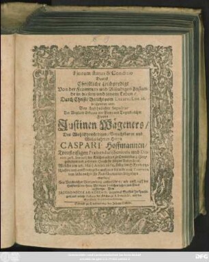 Piorum status & Conditio Das ist Christliche Leichpredigt Von der Frommen und Gläubigen Zustande in diesem und jenem Leben : Durch Christi Bericht vom Lazaro, Luc. 16. beschrieben und Bey Ansehnlicher Sepultur Der ... Frauen Justinen Wägeners/ Des .... Herrn Caspari Hoffmannen/ Treufleissigen Praebendarii Senioris und Diaconi zu S. Servatii der Kirchen allhier zu Quedlinburg ... Haußehr ... Welche am 26. Maii Anno 1662. ... entschlaffen/ und am Sontage darauff ... beygesetzet worden ... außgeführet/ wie auch ... zum Druck verfertiget