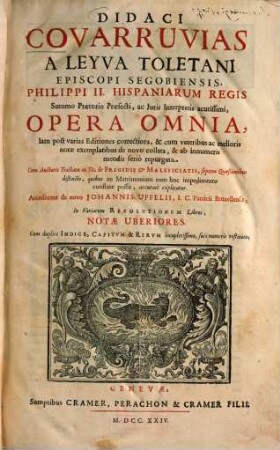 Didaci Covarruvias A Leyva Toletani Episcopi Segobiensis, ... Opera Omnia : Cum duplici Indice, Capitum & Rerum locupletissimo, suis numeris restituto, 1