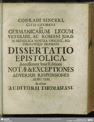 Conradi Sinceri Civis Germani De Germanicarum Legum Veterum, Ac Romani Iuris In Republica Nostra Origine, Autoritateque Praesenti Dissertatio Epistolica. Accesserunt huic Editioni Notae & Exceptiones Adversus Responsiones Schilteri